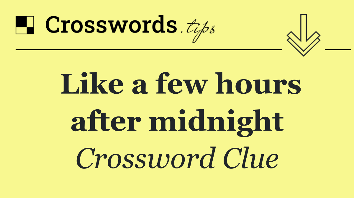 Like a few hours after midnight