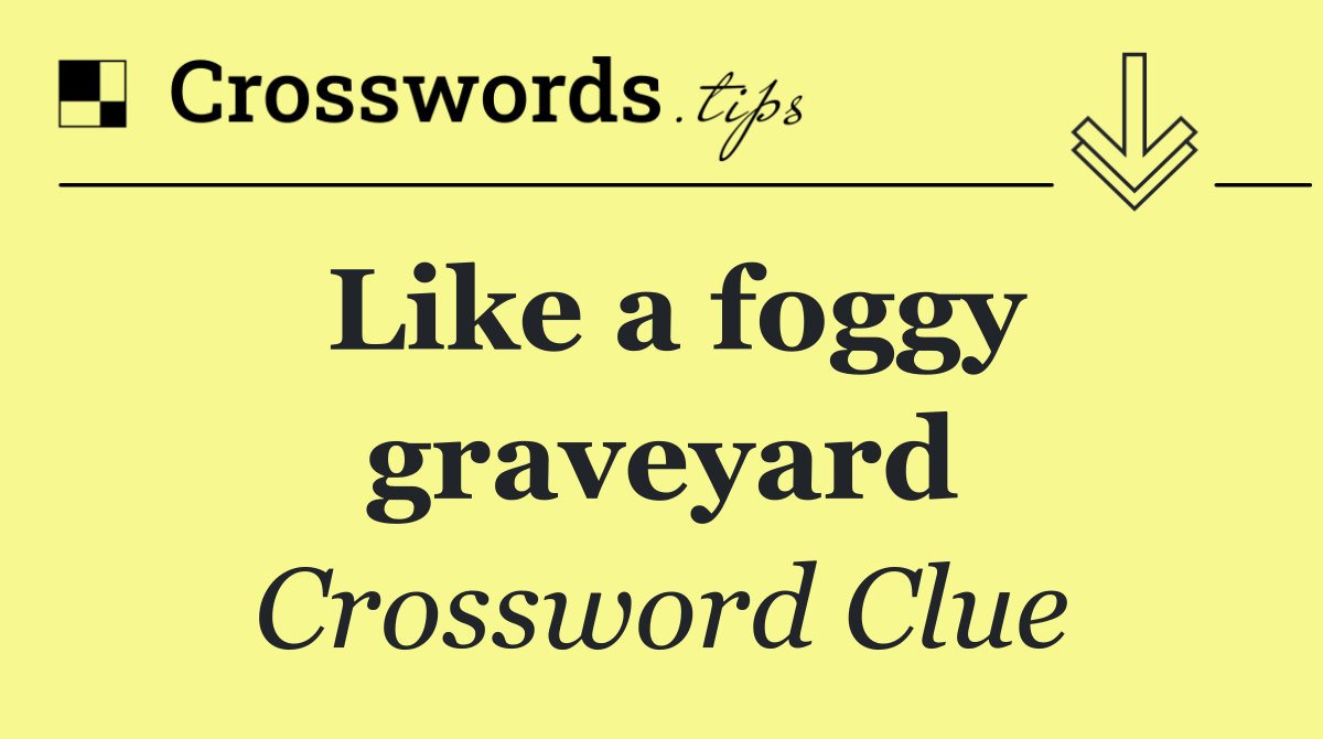 Like a foggy graveyard