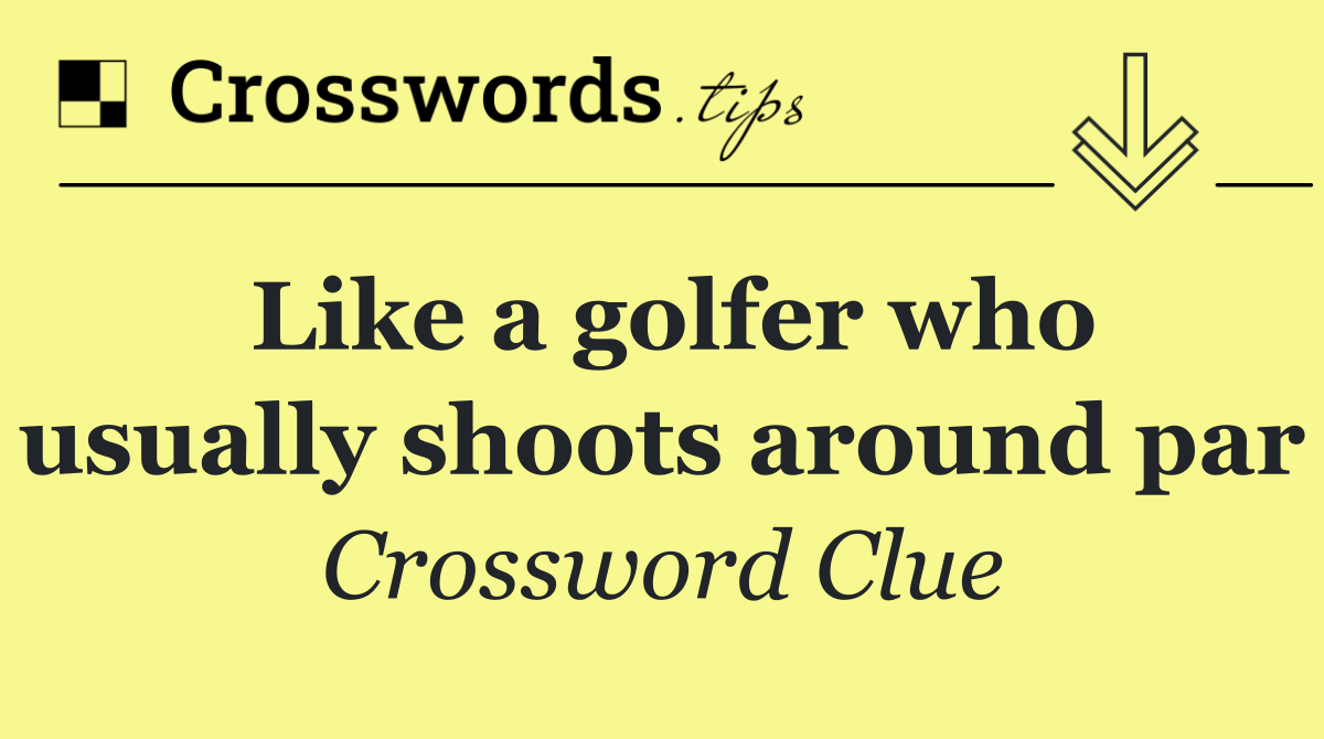 Like a golfer who usually shoots around par