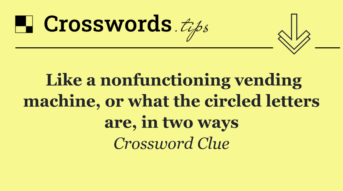 Like a nonfunctioning vending machine, or what the circled letters are, in two ways