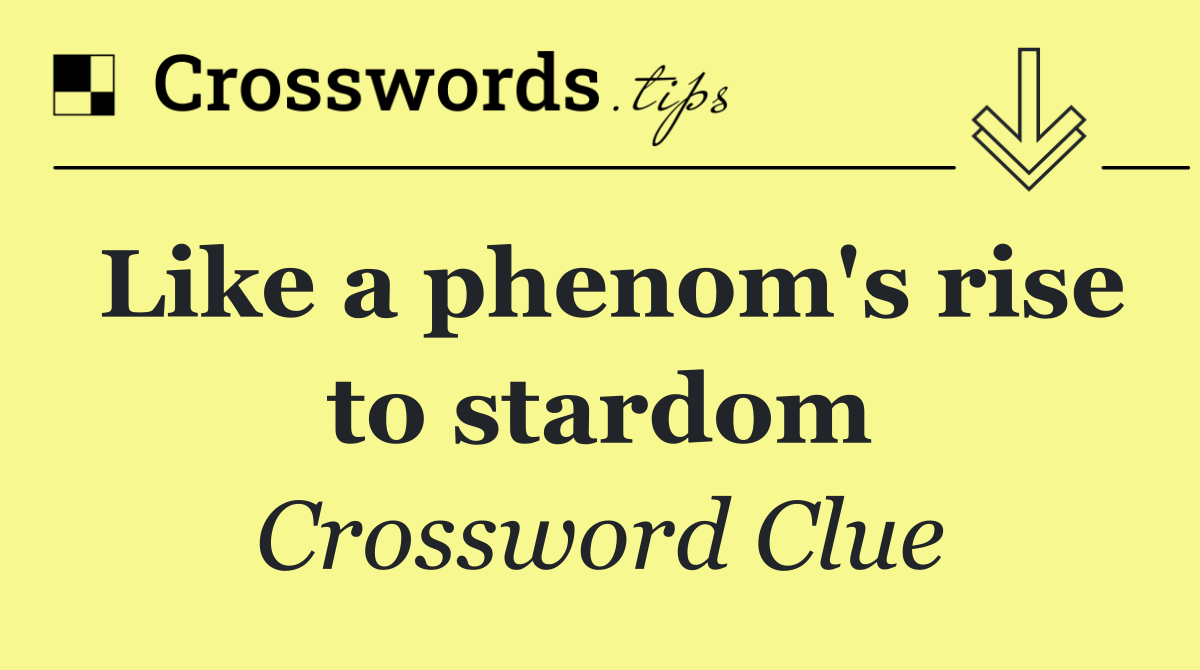 Like a phenom's rise to stardom