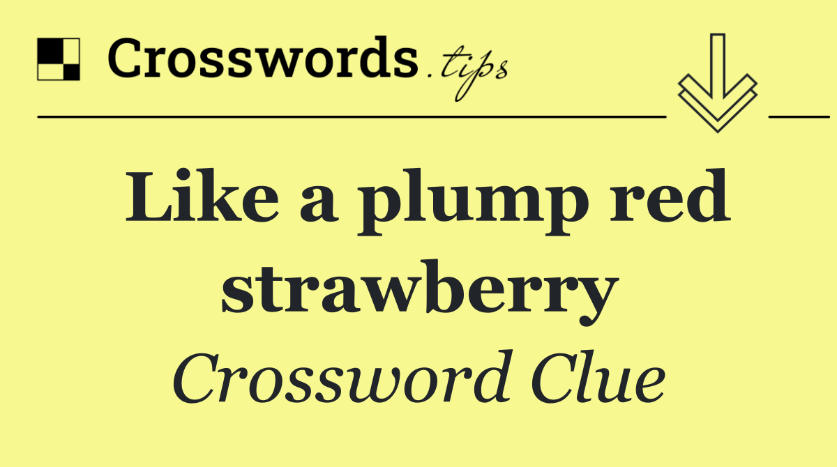 Like a plump red strawberry