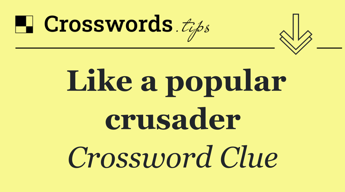 Like a popular crusader