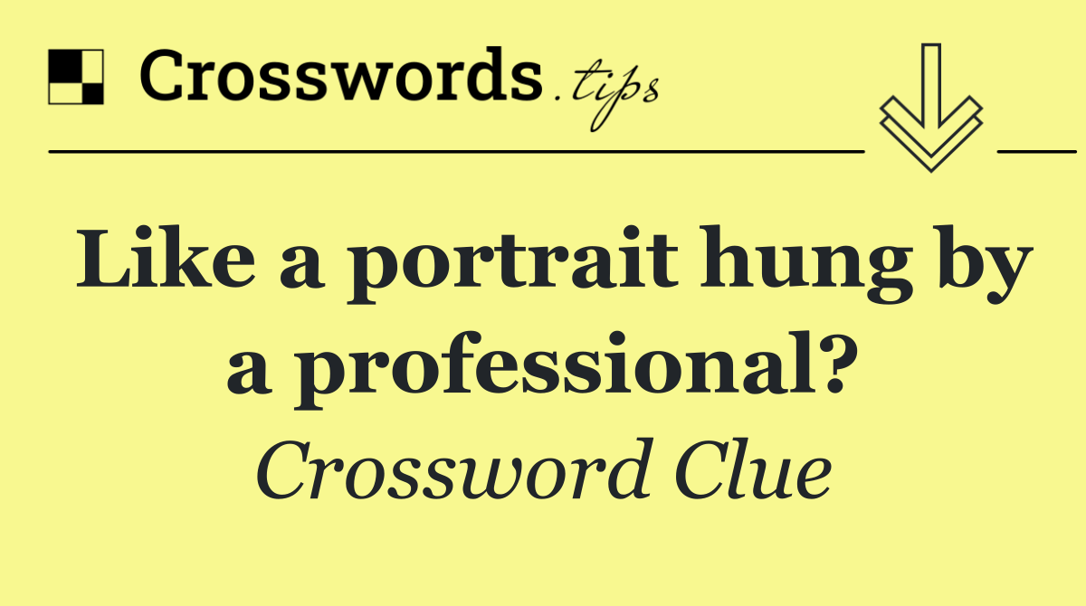 Like a portrait hung by a professional?