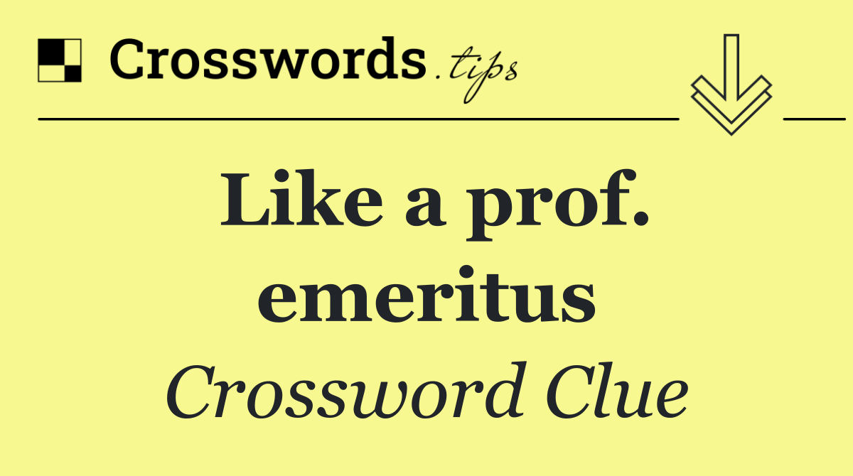 Like a prof. emeritus