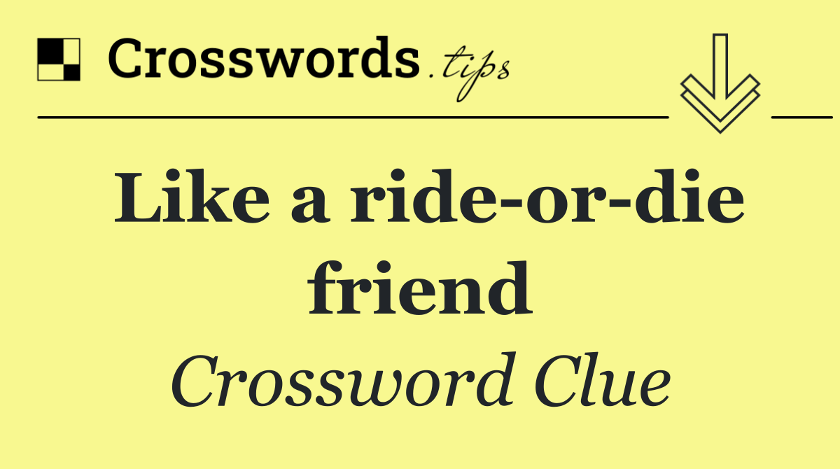 Like a ride or die friend