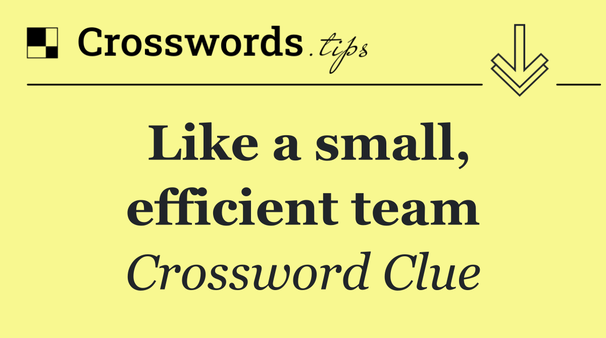 Like a small, efficient team