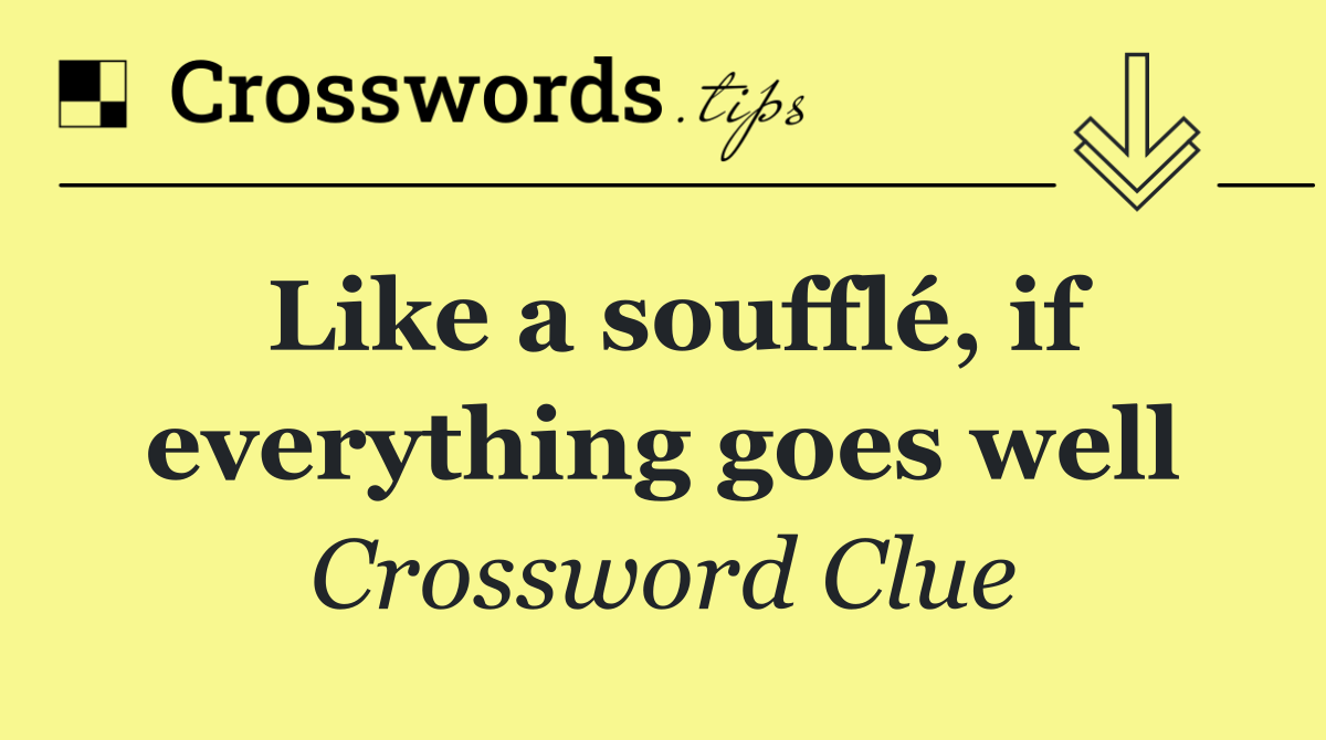 Like a soufflé, if everything goes well