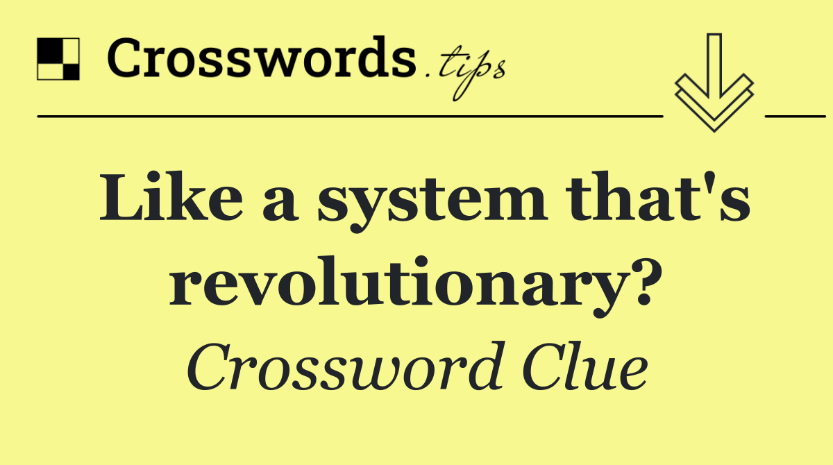 Like a system that's revolutionary?