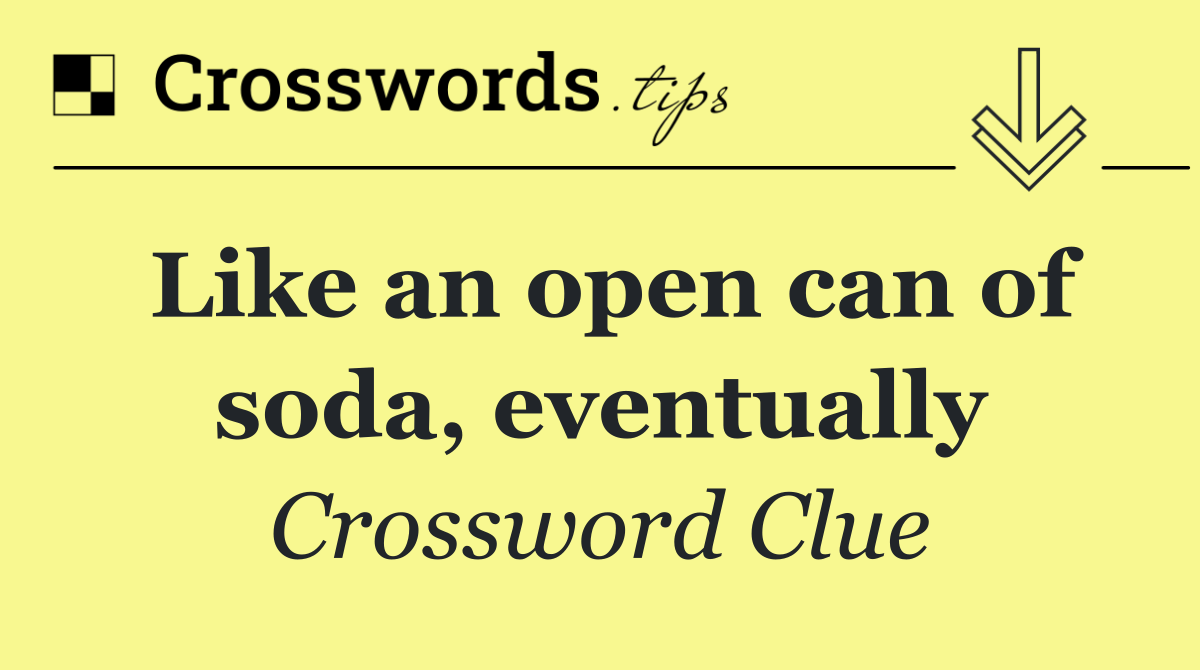 Like an open can of soda, eventually