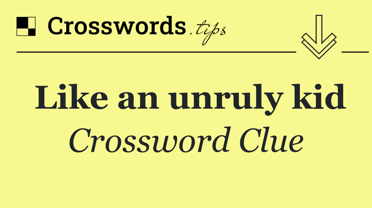 Like an unruly kid