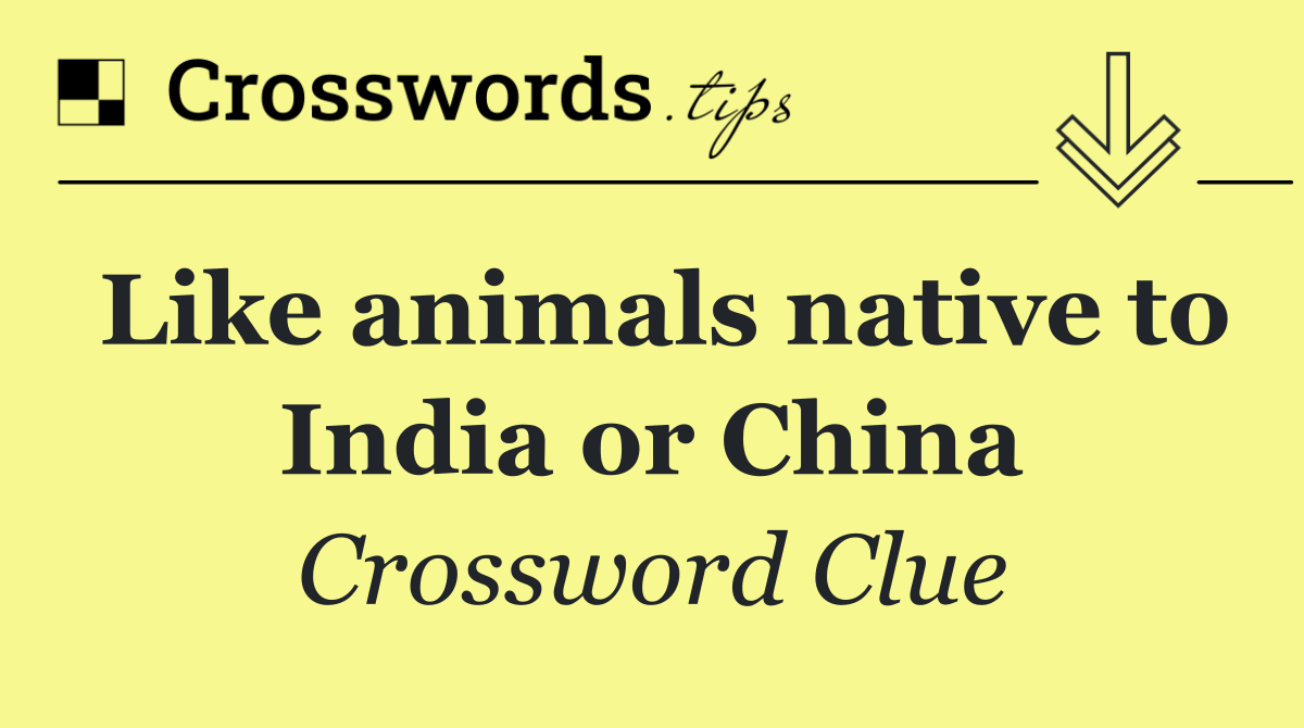 Like animals native to India or China