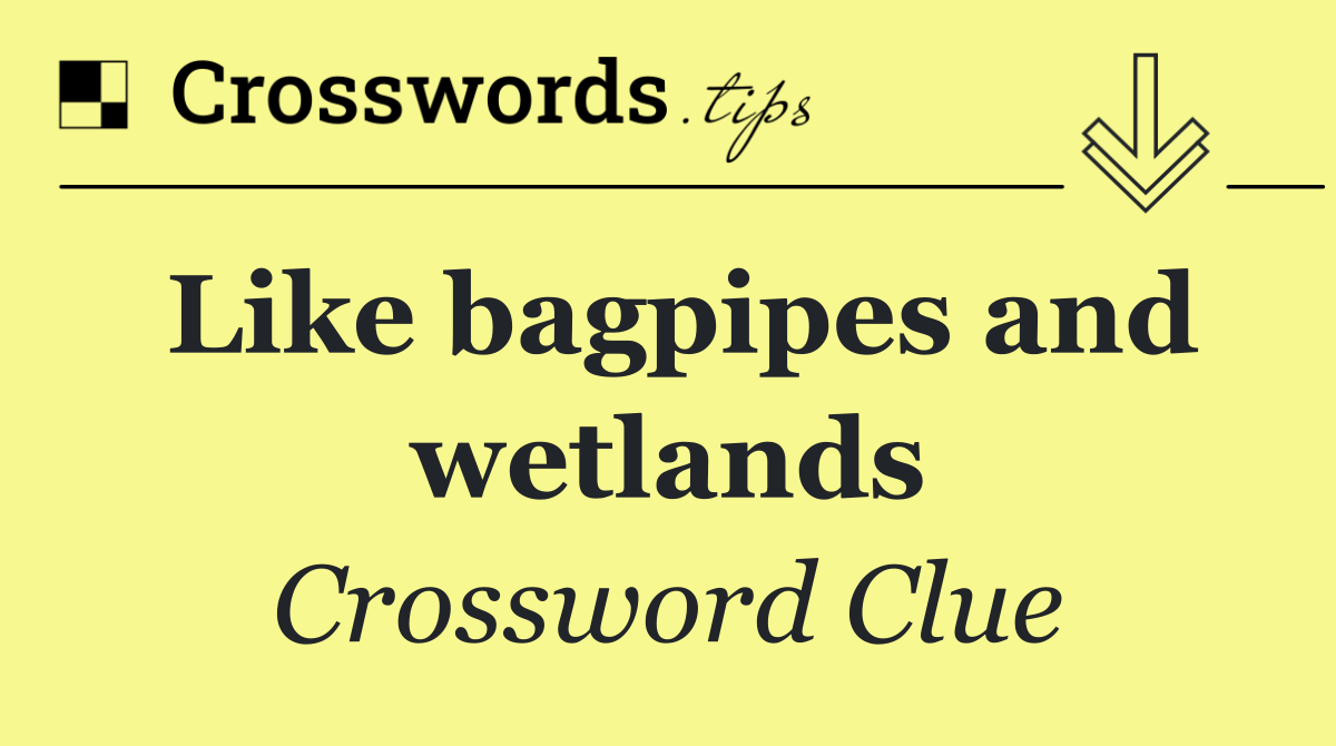 Like bagpipes and wetlands