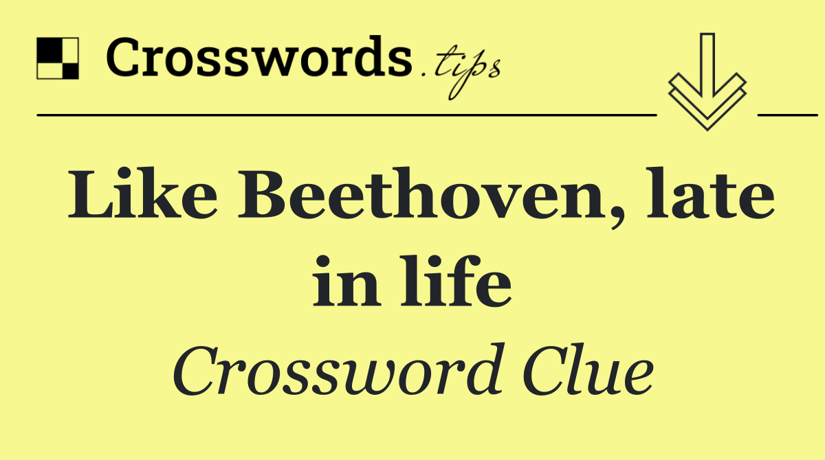 Like Beethoven, late in life