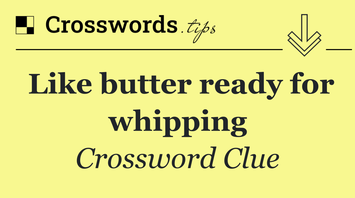 Like butter ready for whipping