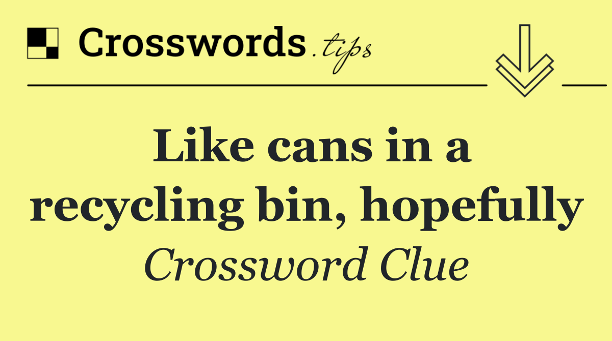 Like cans in a recycling bin, hopefully