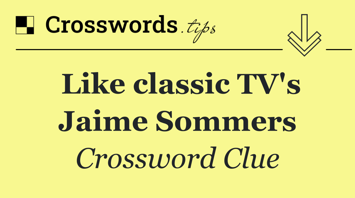 Like classic TV's Jaime Sommers