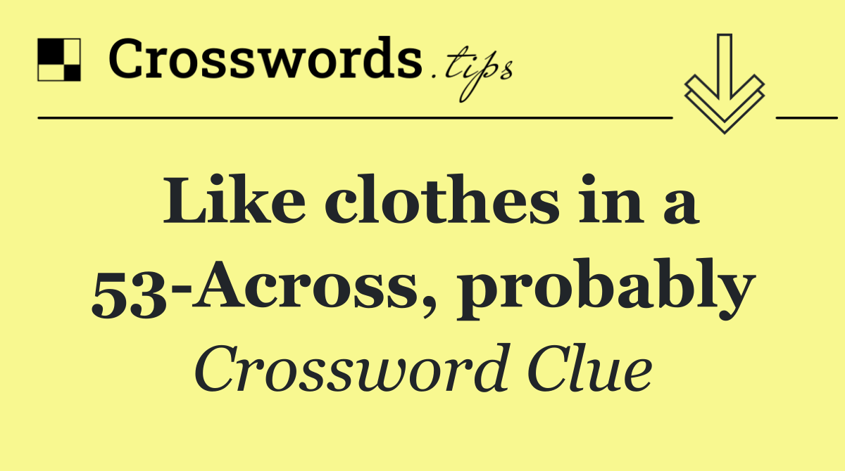Like clothes in a 53 Across, probably