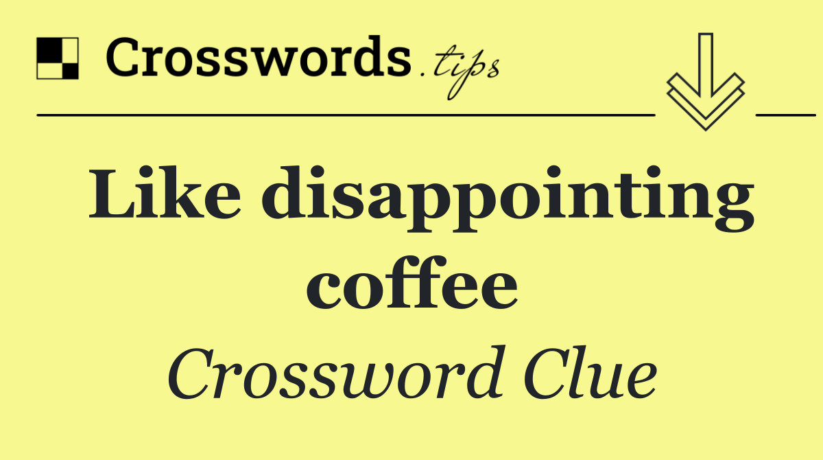 Like disappointing coffee