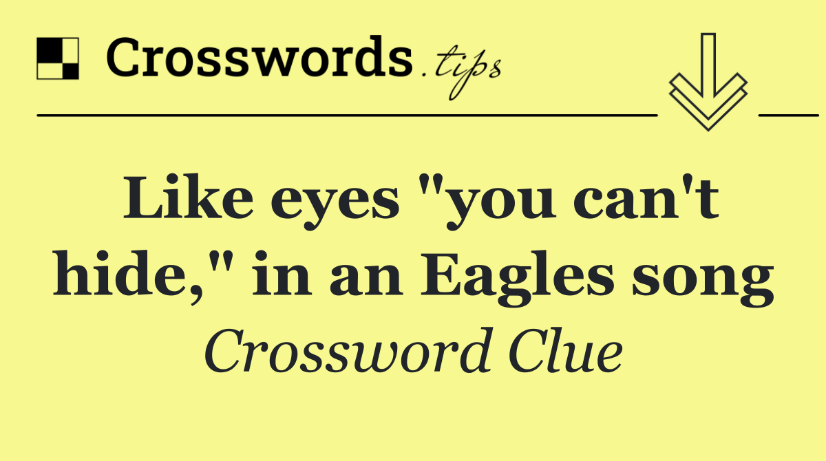 Like eyes "you can't hide," in an Eagles song