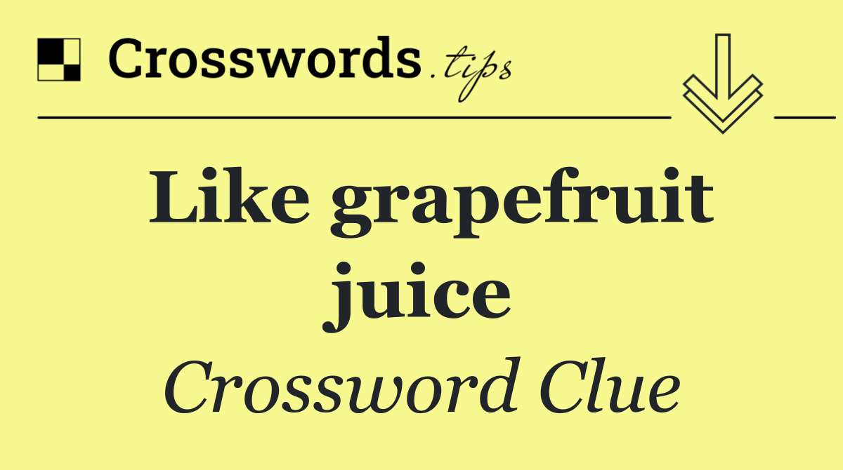 Like grapefruit juice