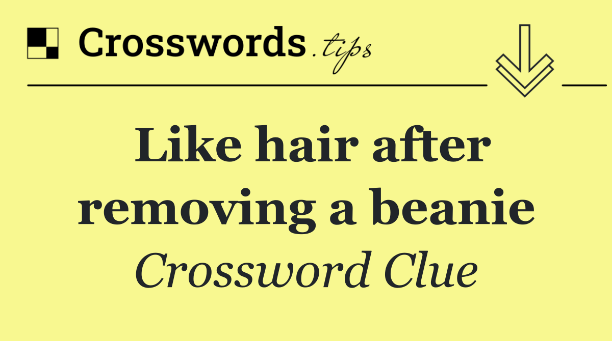 Like hair after removing a beanie