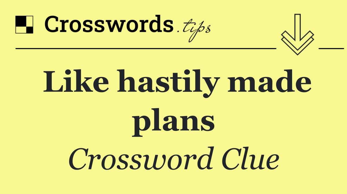 Like hastily made plans