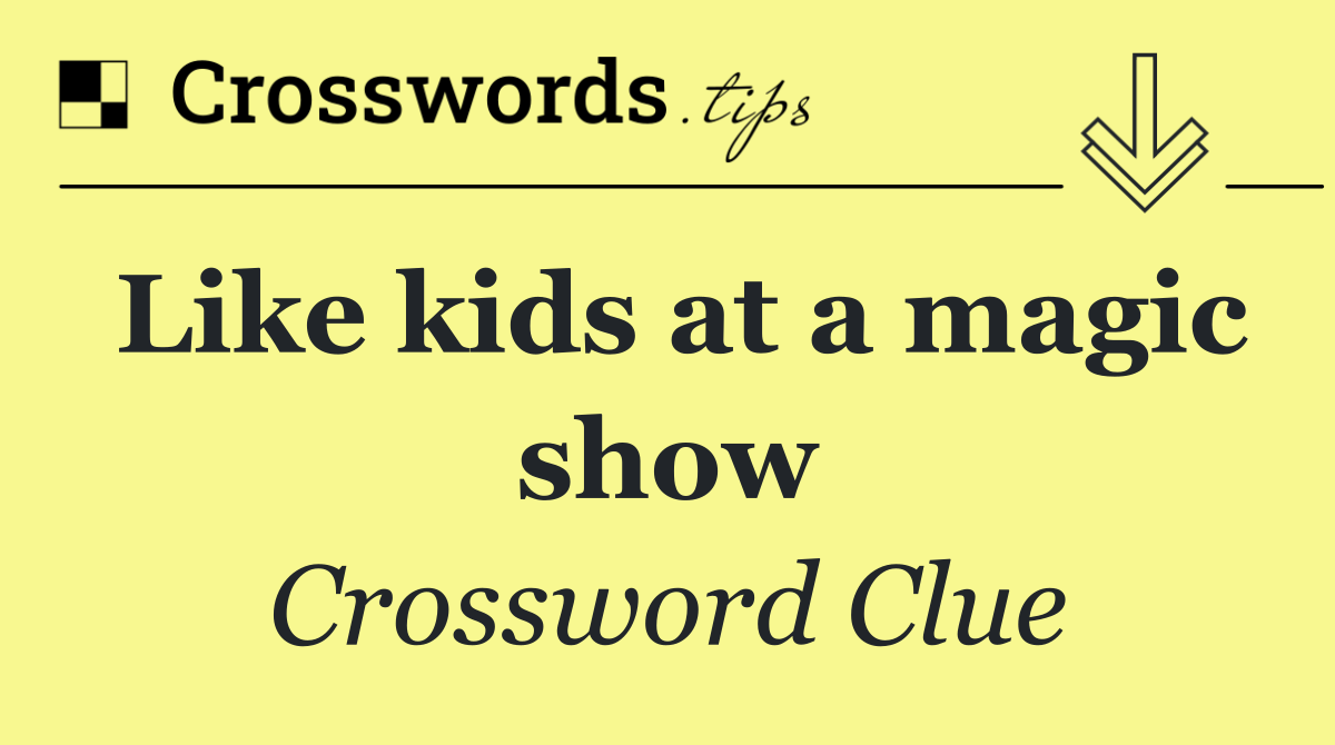 Like kids at a magic show