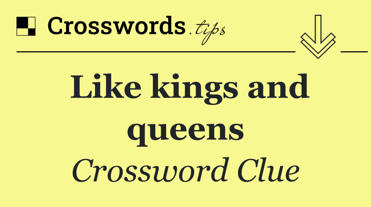 Like kings and queens