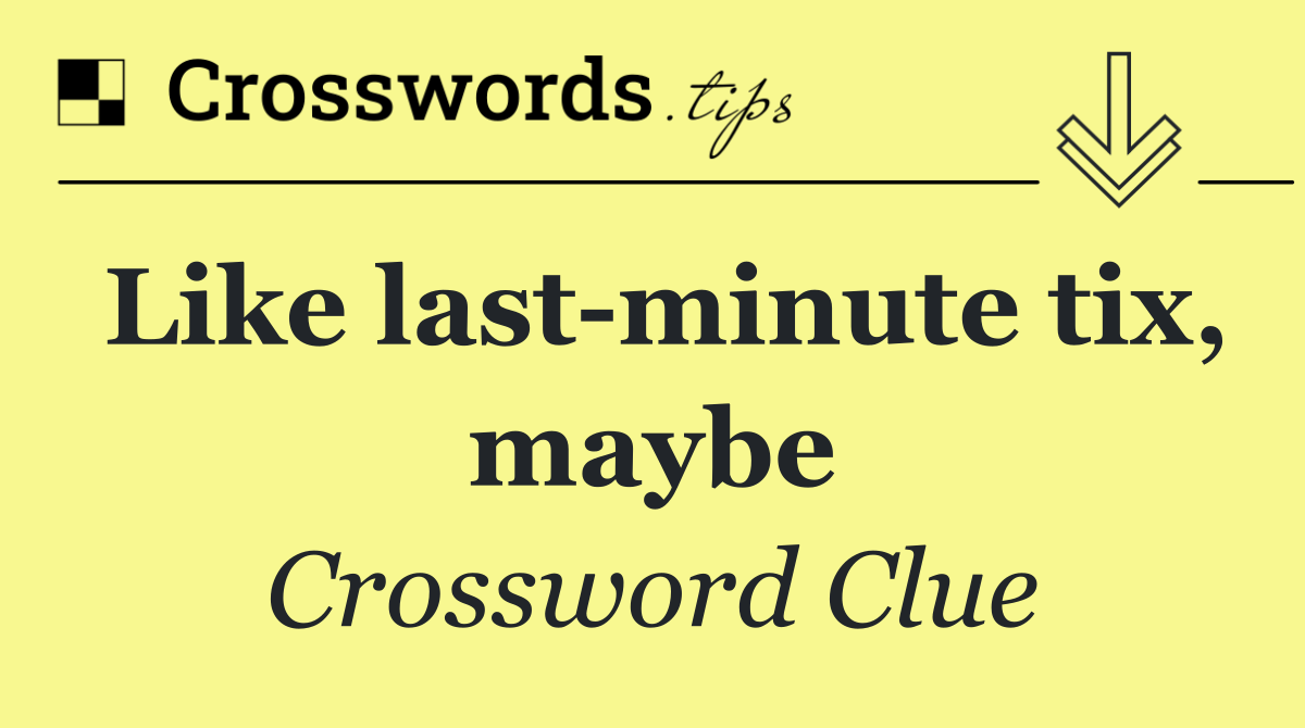 Like last minute tix, maybe