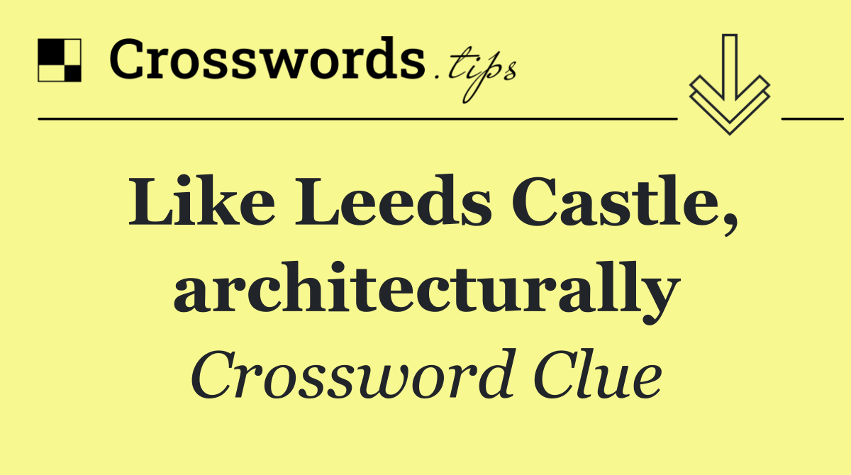Like Leeds Castle, architecturally