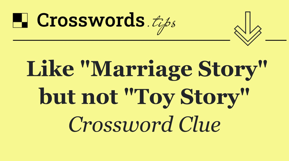 Like "Marriage Story" but not "Toy Story"