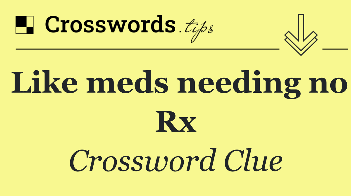 Like meds needing no Rx