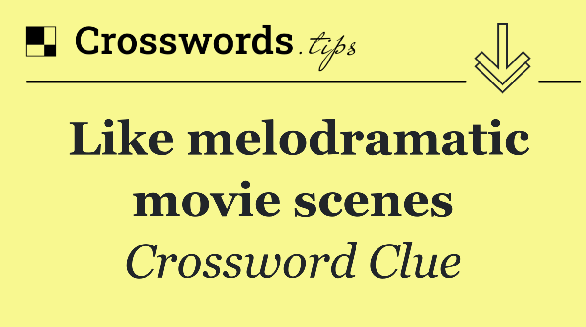 Like melodramatic movie scenes