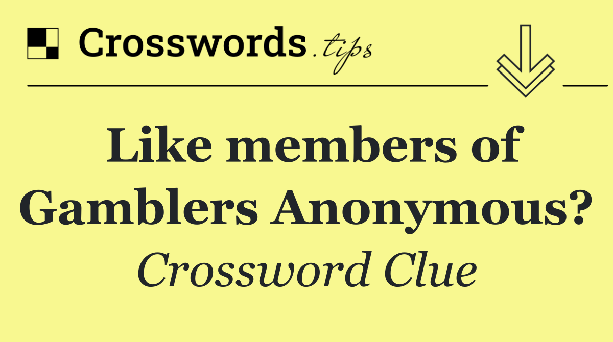 Like members of Gamblers Anonymous?