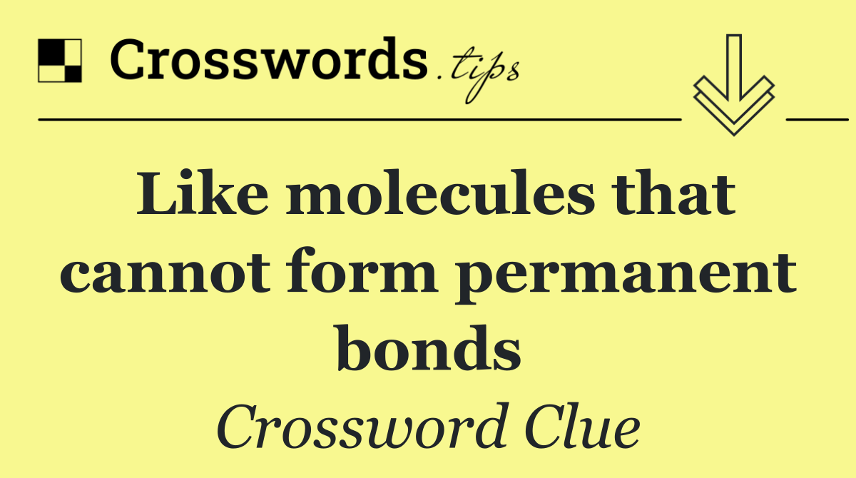 Like molecules that cannot form permanent bonds