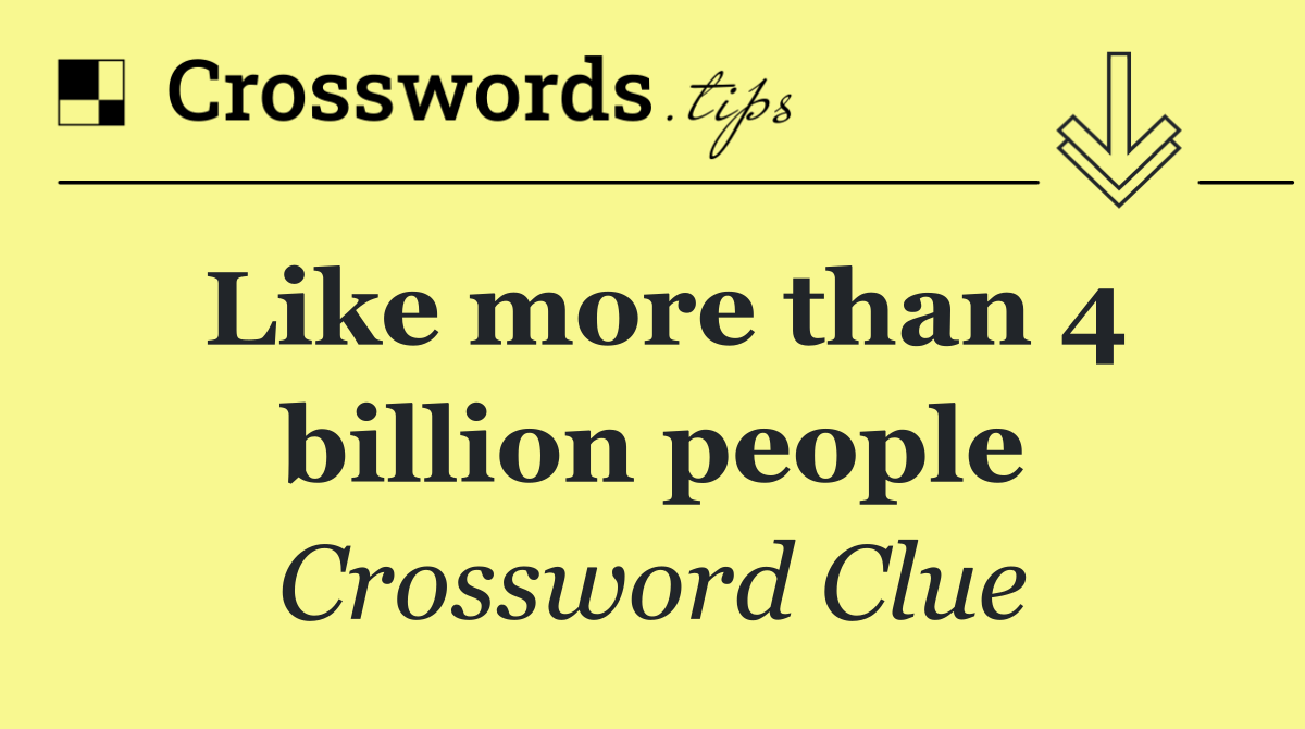 Like more than 4 billion people