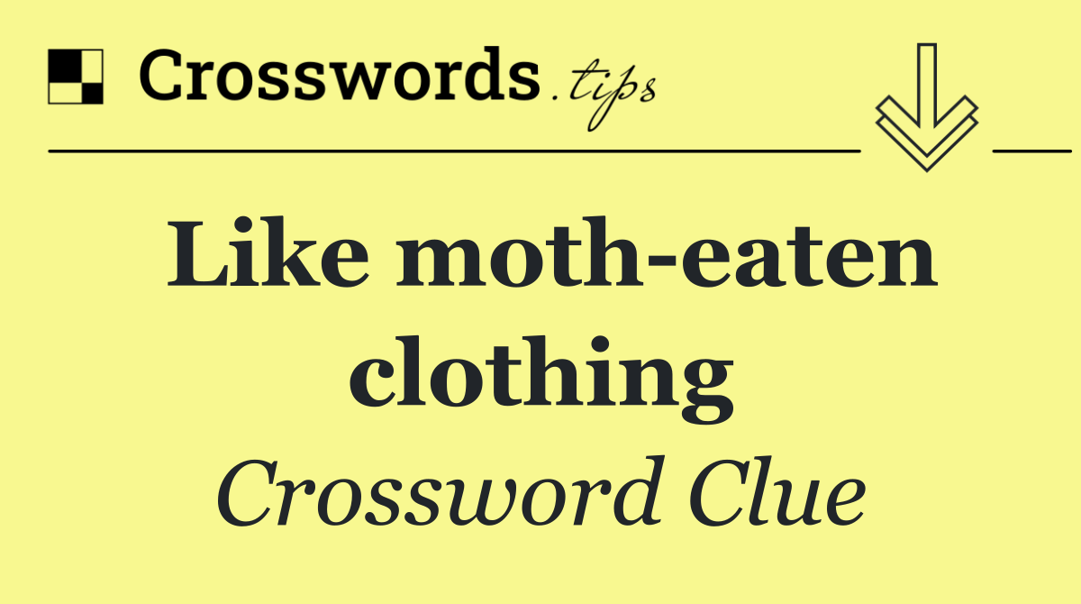 Like moth eaten clothing