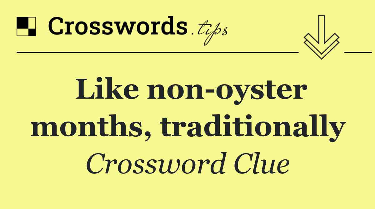 Like non oyster months, traditionally