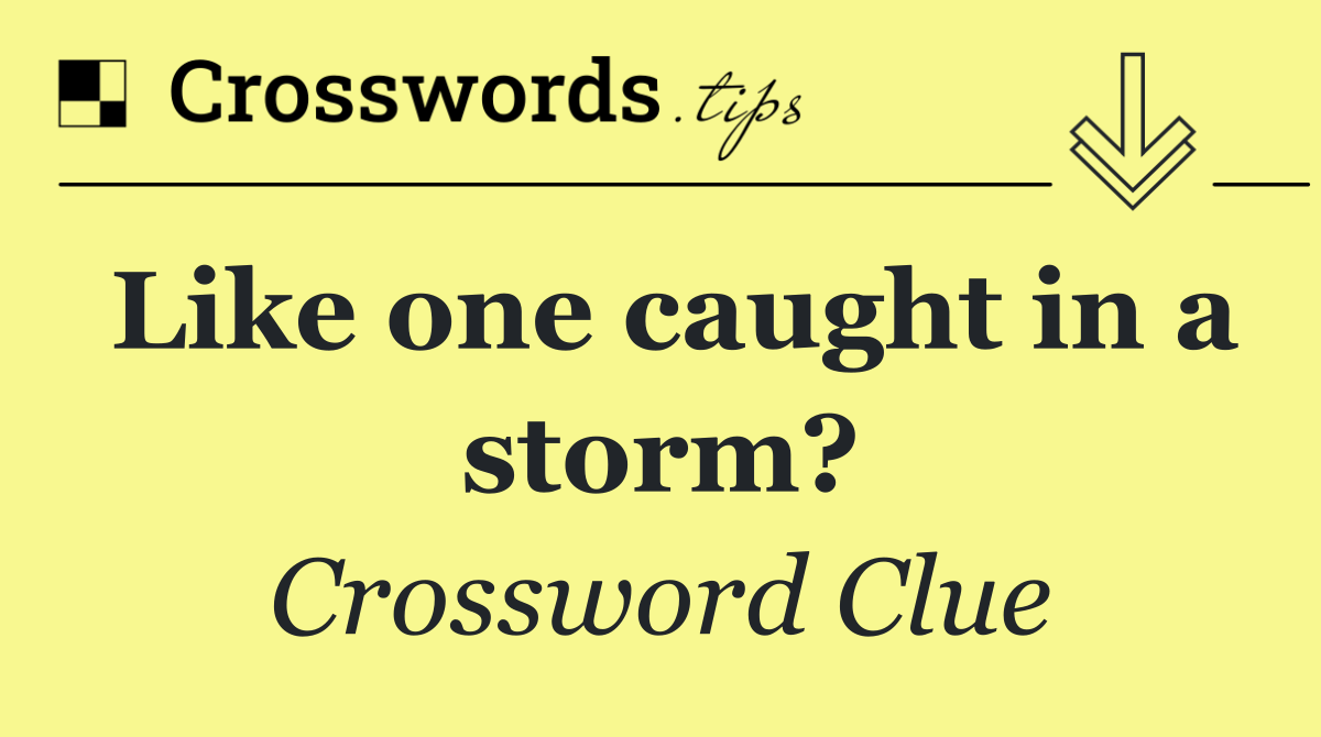 Like one caught in a storm?