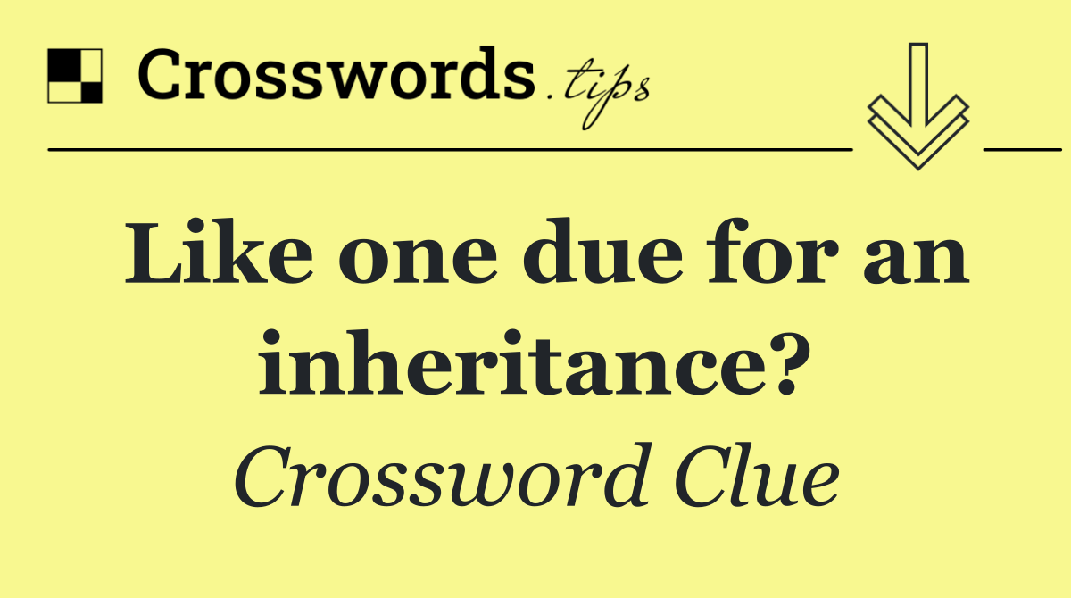 Like one due for an inheritance?