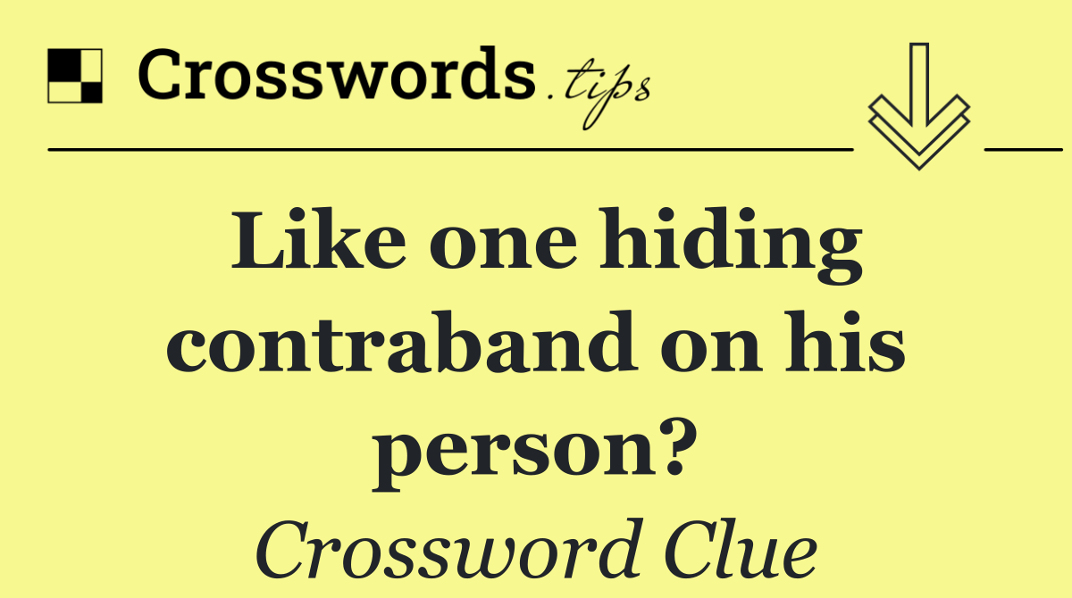 Like one hiding contraband on his person?