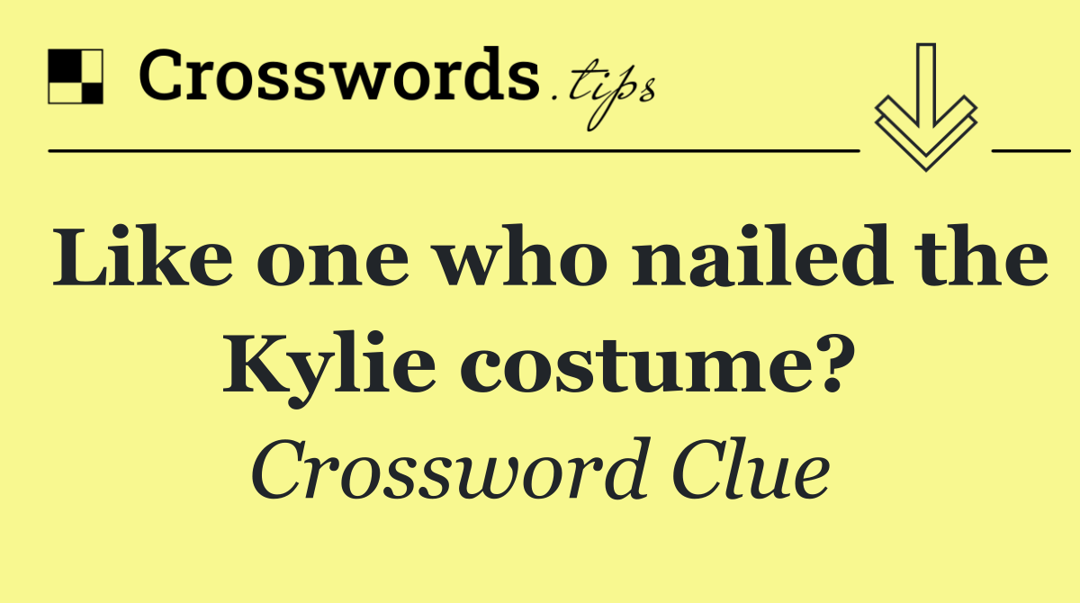 Like one who nailed the Kylie costume?