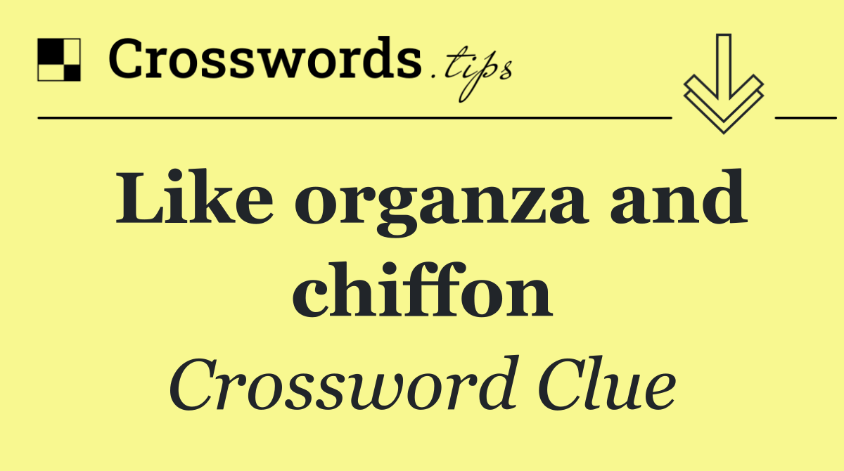 Like organza and chiffon