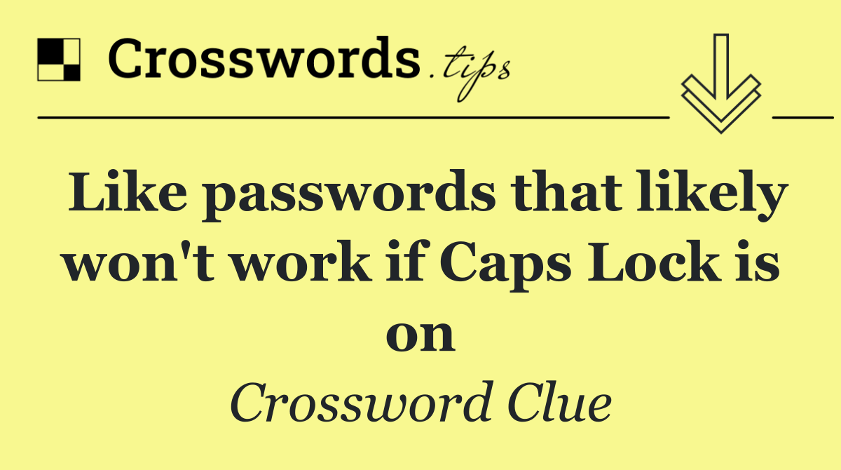 Like passwords that likely won't work if Caps Lock is on