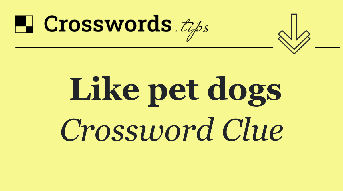 Like pet dogs