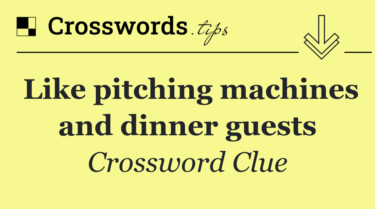 Like pitching machines and dinner guests