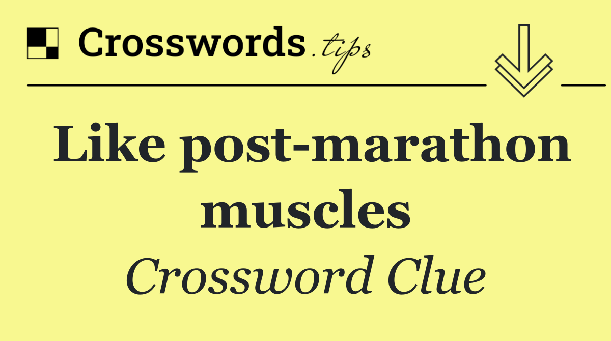 Like post marathon muscles