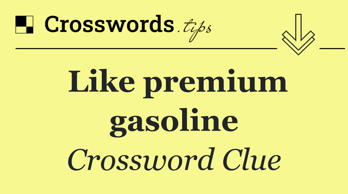 Like premium gasoline