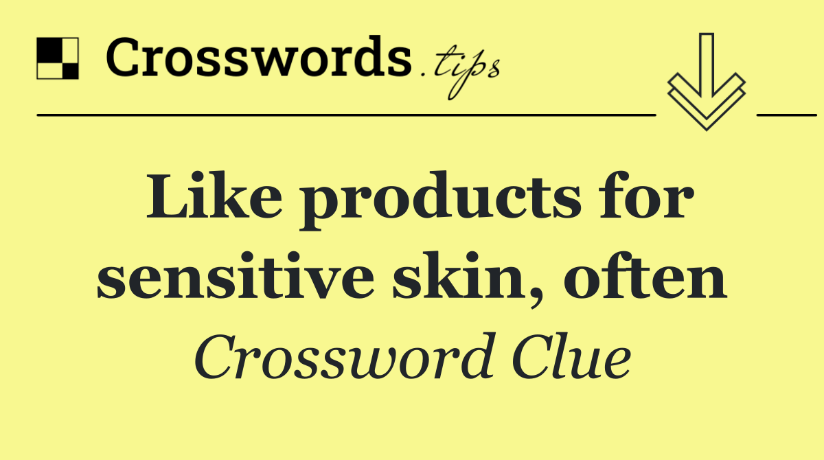 Like products for sensitive skin, often